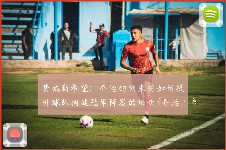 费城新希望：乔治的到来将如何提升球队构建冠军阵容的机会(乔治·费奇)