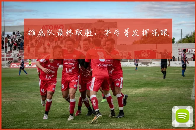 雄鹿队最终取胜，字母哥发挥亮眼