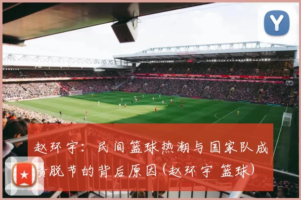 赵环宇：民间篮球热潮与国家队成绩脱节的背后原因(赵环宇 篮球)